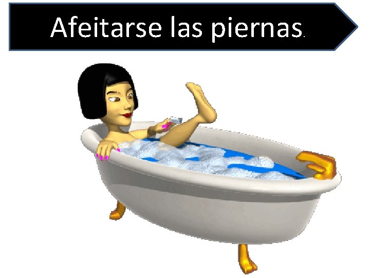Afeitarse las piernas . 