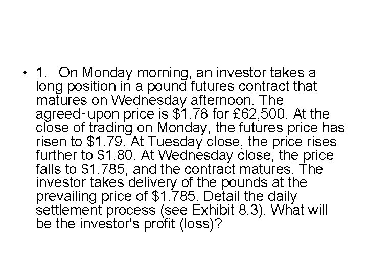  • 1. On Monday morning, an investor takes a long position in a