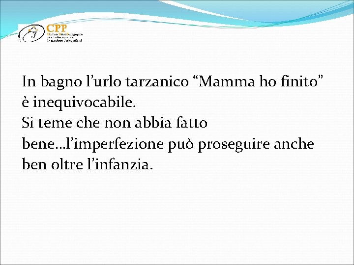 In bagno l’urlo tarzanico “Mamma ho finito” è inequivocabile. Si teme che non abbia