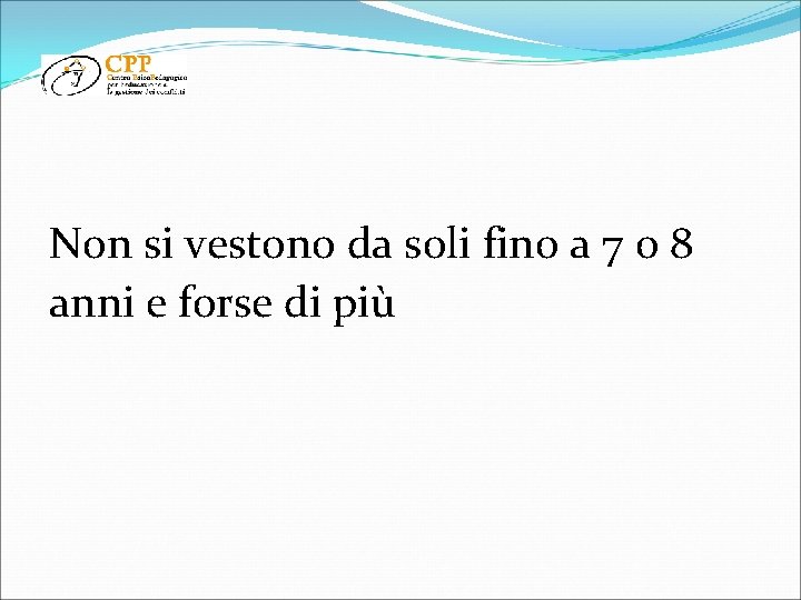 Non si vestono da soli fino a 7 o 8 anni e forse di