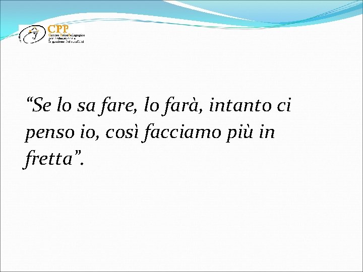 “Se lo sa fare, lo farà, intanto ci penso io, così facciamo più in