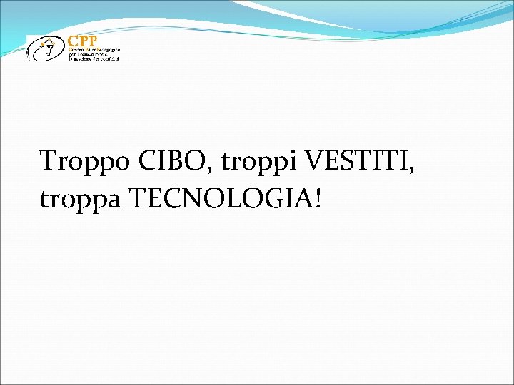 Troppo CIBO, troppi VESTITI, troppa TECNOLOGIA! 