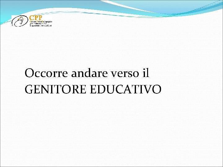 Occorre andare verso il GENITORE EDUCATIVO 