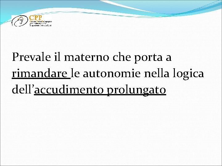 Prevale il materno che porta a rimandare le autonomie nella logica dell’accudimento prolungato 