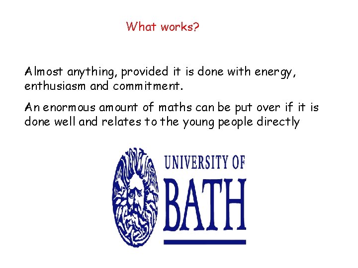 What works? Almost anything, provided it is done with energy, enthusiasm and commitment. An