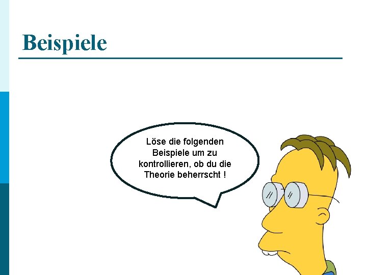 Beispiele Löse die folgenden Beispiele um zu kontrollieren, ob du die Theorie beherrscht !