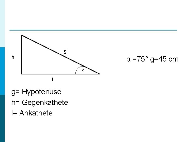 g h α =75° g=45 cm α l g= Hypotenuse h= Gegenkathete l= Ankathete