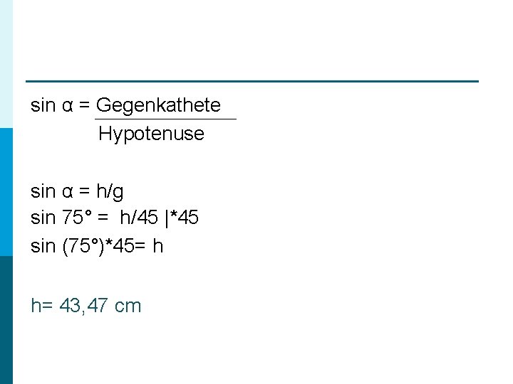 sin α = Gegenkathete Hypotenuse sin α = h/g sin 75° = h/45 |*45
