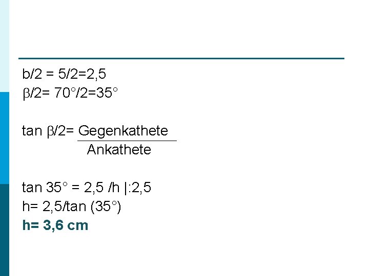b/2 = 5/2=2, 5 /2= 70°/2=35° tan /2= Gegenkathete Ankathete tan 35° = 2,