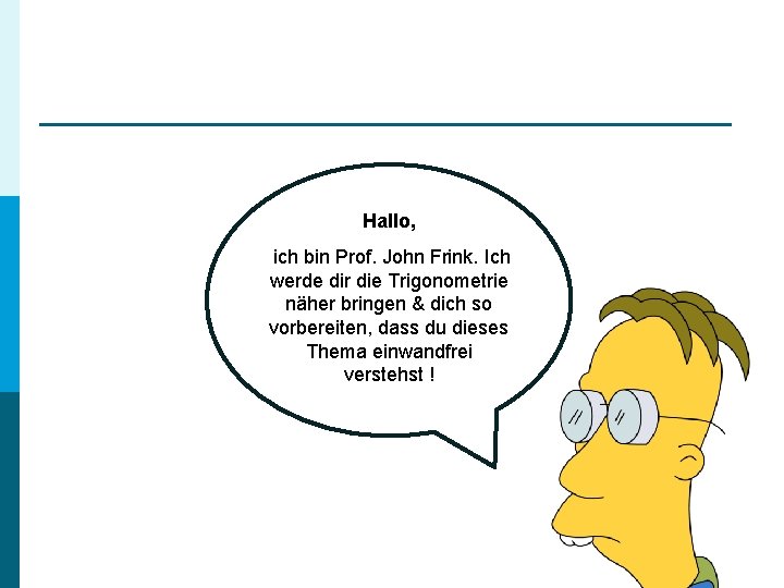 Hallo, ich bin Prof. John Frink. Ich werde dir die Trigonometrie näher bringen &