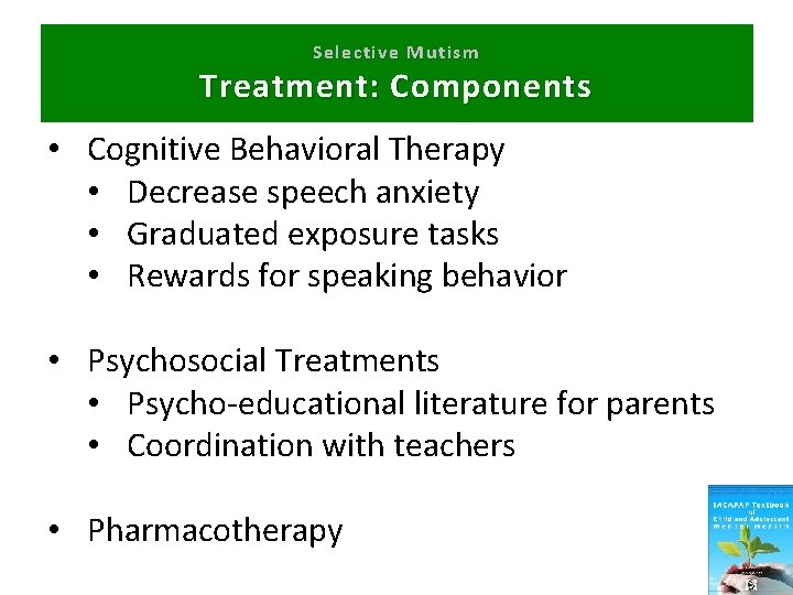 Selective Mutism Treatment: Components • Cognitive Behavioral Therapy • Decrease speech anxiety • Graduated