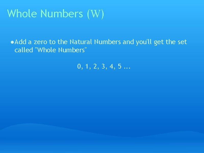 Whole Numbers (W) ● Add a zero to the Natural Numbers and you'll get