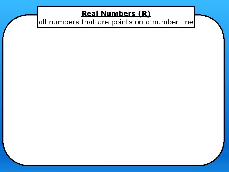 Real Numbers (R) all numbers that are points on a number line 