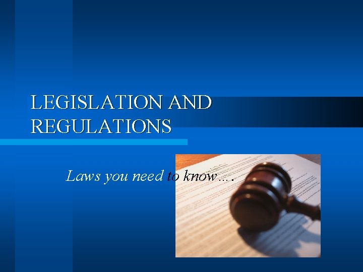 LEGISLATION AND REGULATIONS Laws you need to know…. 