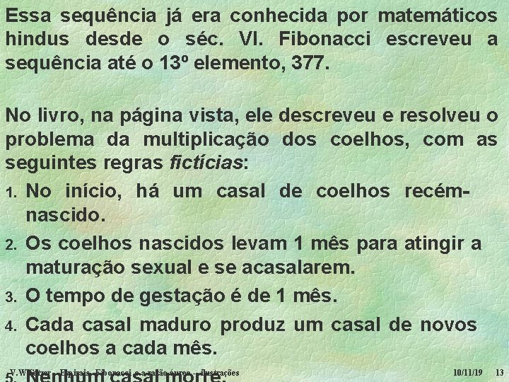 Essa sequência já era conhecida por matemáticos hindus desde o séc. VI. Fibonacci escreveu