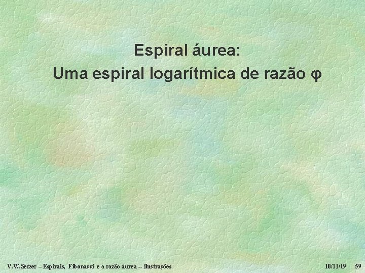 Espiral áurea: Uma espiral logarítmica de razão φ V. W. Setzer – Espirais, Fibonacci