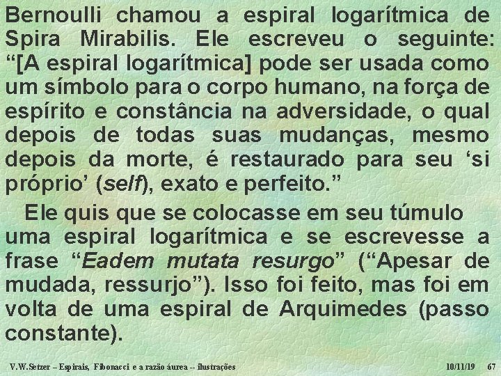 Bernoulli chamou a espiral logarítmica de Spira Mirabilis. Ele escreveu o seguinte: “[A espiral