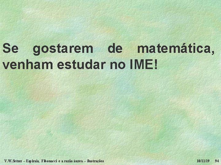 Se gostarem de matemática, venham estudar no IME! V. W. Setzer – Espirais, Fibonacci