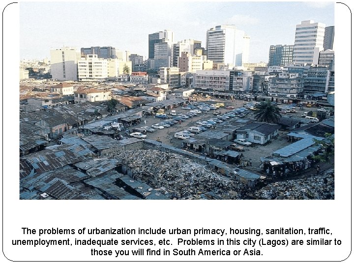 The problems of urbanization include urban primacy, housing, sanitation, traffic, unemployment, inadequate services, etc.