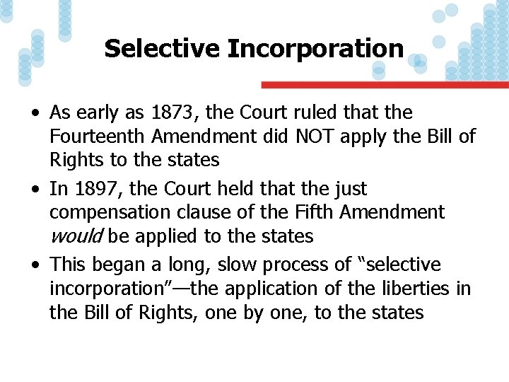 Selective Incorporation • As early as 1873, the Court ruled that the Fourteenth Amendment