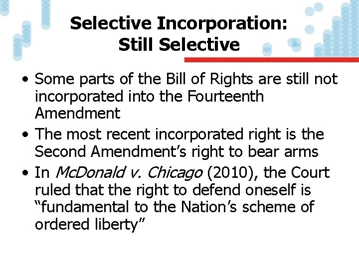 Selective Incorporation: Still Selective • Some parts of the Bill of Rights are still