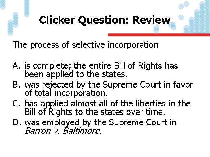 Clicker Question: Review The process of selective incorporation A. is complete; the entire Bill