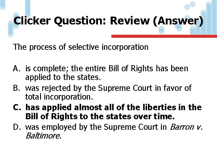 Clicker Question: Review (Answer) The process of selective incorporation A. is complete; the entire