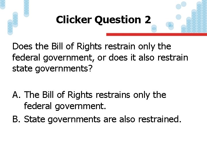 Clicker Question 2 Does the Bill of Rights restrain only the federal government, or