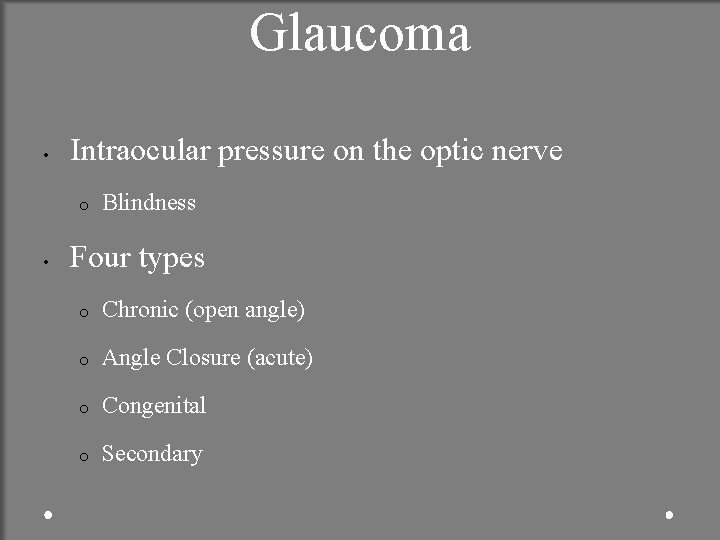 Glaucoma • Intraocular pressure on the optic nerve o • Blindness Four types o