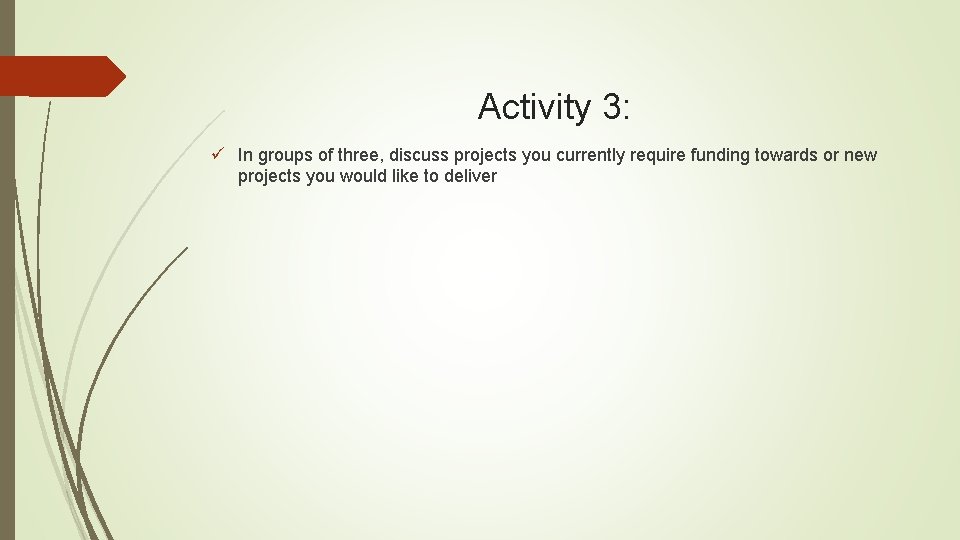 Activity 3: ü In groups of three, discuss projects you currently require funding towards