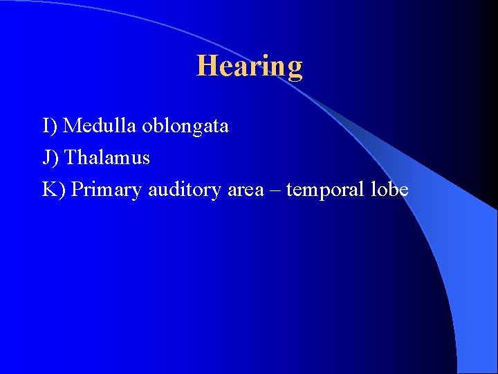 Hearing I) Medulla oblongata J) Thalamus K) Primary auditory area – temporal lobe 