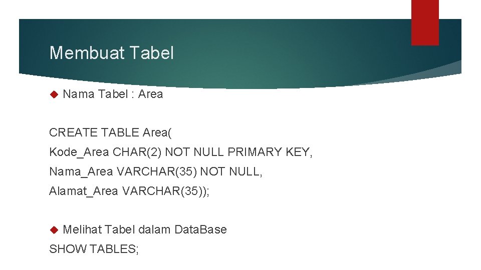 Membuat Tabel Nama Tabel : Area CREATE TABLE Area( Kode_Area CHAR(2) NOT NULL PRIMARY