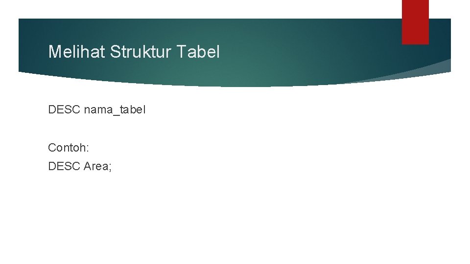 Melihat Struktur Tabel DESC nama_tabel Contoh: DESC Area; 
