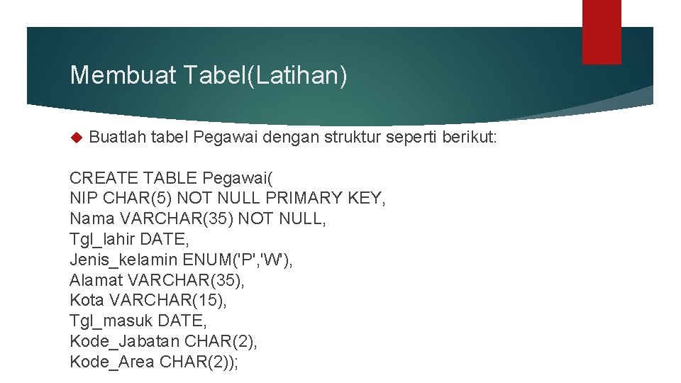 Membuat Tabel(Latihan) Buatlah tabel Pegawai dengan struktur seperti berikut: CREATE TABLE Pegawai( NIP CHAR(5)