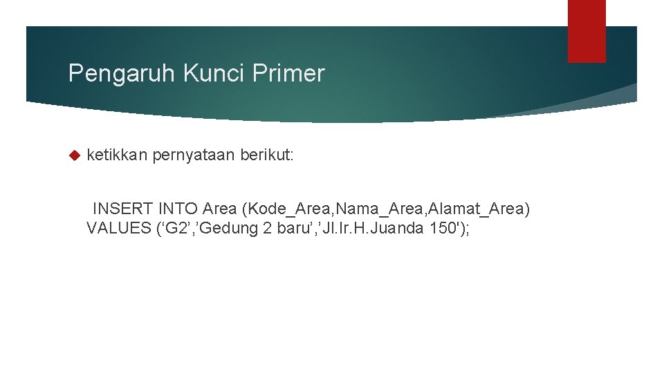 Pengaruh Kunci Primer ketikkan pernyataan berikut: INSERT INTO Area (Kode_Area, Nama_Area, Alamat_Area) VALUES (‘G