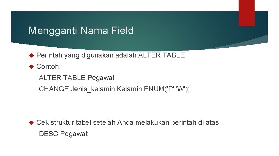 Mengganti Nama Field Perintah yang digunakan adalah ALTER TABLE Contoh: ALTER TABLE Pegawai CHANGE