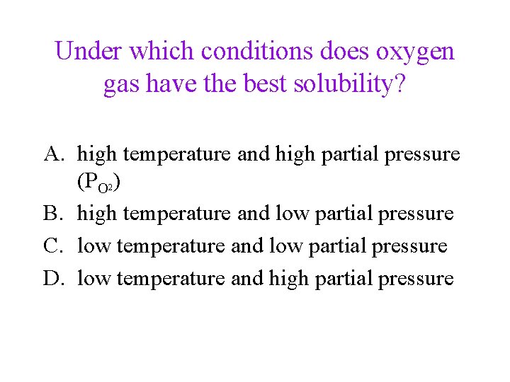 Under which conditions does oxygen gas have the best solubility? A. high temperature and