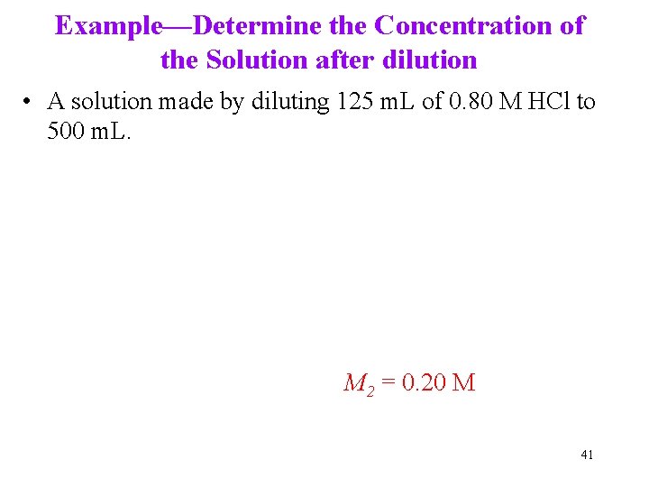 Example—Determine the Concentration of the Solution after dilution • A solution made by diluting