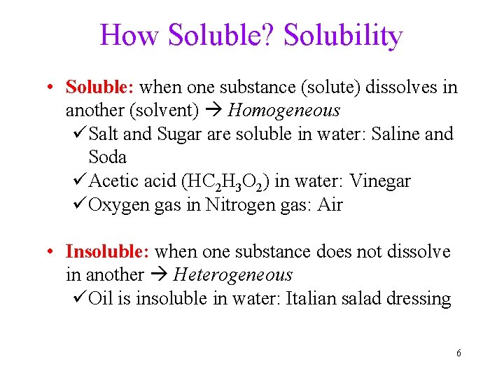 How Soluble? Solubility • Soluble: when one substance (solute) dissolves in another (solvent) Homogeneous