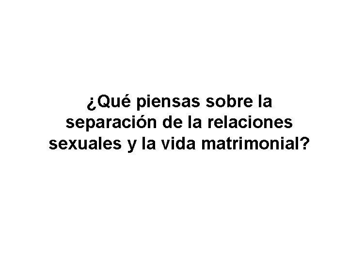 ¿Qué piensas sobre la separación de la relaciones sexuales y la vida matrimonial? 