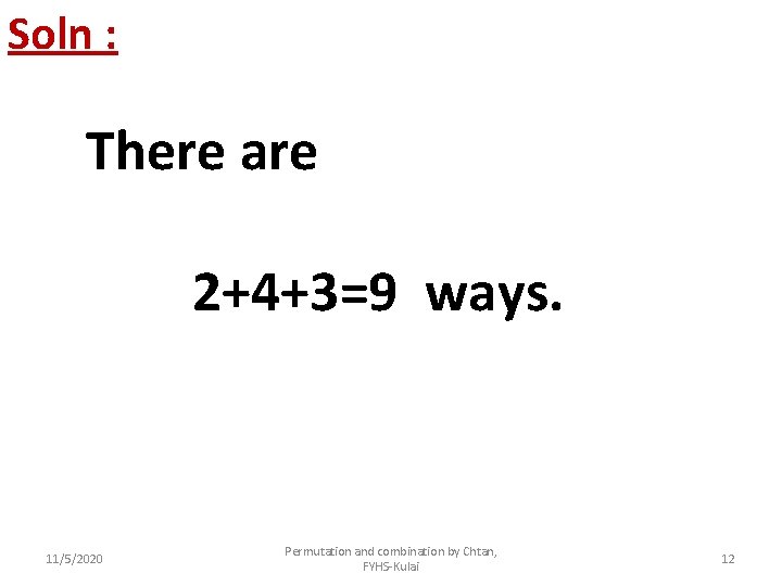 Soln : There are 2+4+3=9 ways. 11/5/2020 Permutation and combination by Chtan, FYHS-Kulai 12