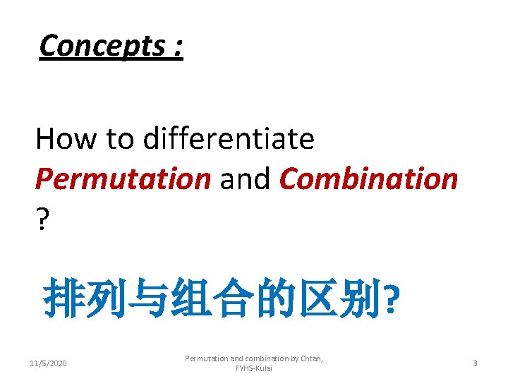 Concepts : How to differentiate Permutation and Combination ? 排列与组合的区别? 11/5/2020 Permutation and combination