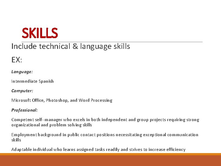 SKILLS Include technical & language skills EX: Language: Intermediate Spanish Computer: Microsoft Office, Photoshop,