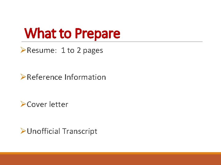 What to Prepare ØResume: 1 to 2 pages ØReference Information ØCover letter ØUnofficial Transcript