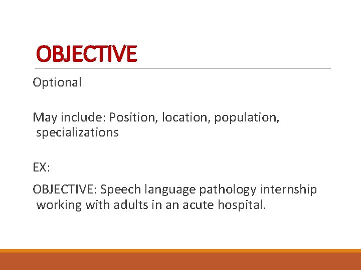 OBJECTIVE Optional May include: Position, location, population, specializations EX: OBJECTIVE: Speech language pathology internship