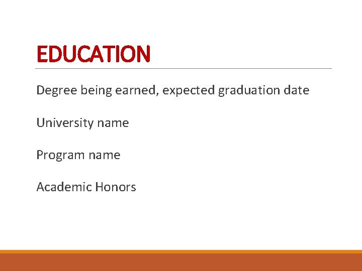 EDUCATION Degree being earned, expected graduation date University name Program name Academic Honors 