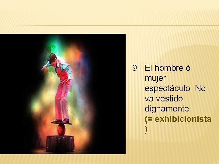 9 El hombre ó mujer espectáculo. No va vestido dignamente (= exhibicionista ) 