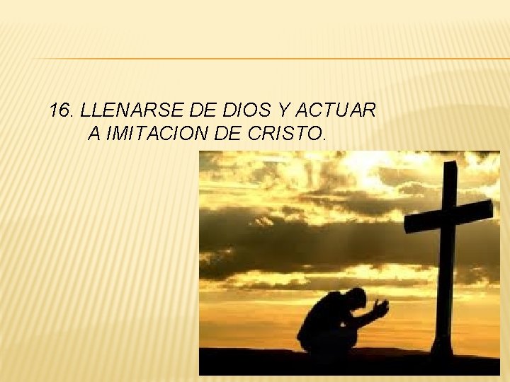 16. LLENARSE DE DIOS Y ACTUAR A IMITACION DE CRISTO. 