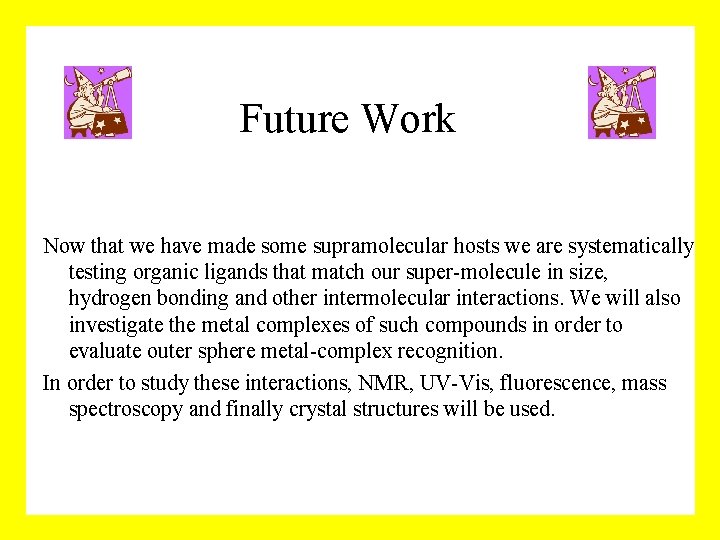Future Work Now that we have made some supramolecular hosts we are systematically testing