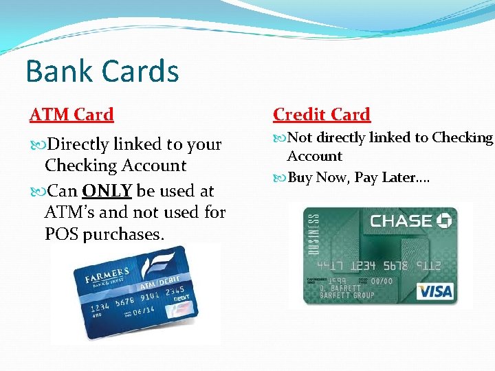 Bank Cards ATM Card Credit Card Directly linked to your Checking Account Can ONLY